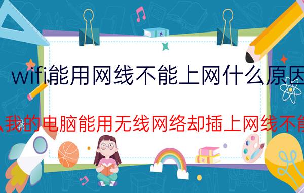 wifi能用网线不能上网什么原因 为什么我的电脑能用无线网络却插上网线不能上网？